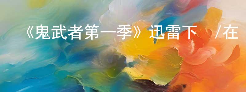 陳曉武發布《鬼武者第一季》迅雷下載/在線觀看-動漫卡通-美劇天堂